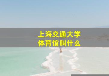 上海交通大学体育馆叫什么