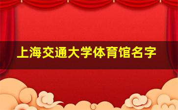 上海交通大学体育馆名字