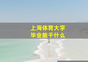 上海体育大学毕业能干什么