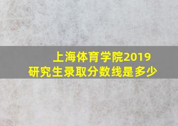 上海体育学院2019研究生录取分数线是多少