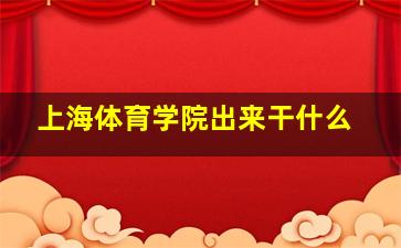 上海体育学院出来干什么