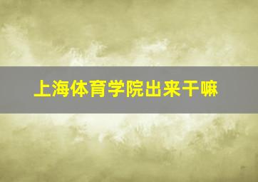 上海体育学院出来干嘛