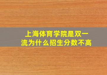 上海体育学院是双一流为什么招生分数不高