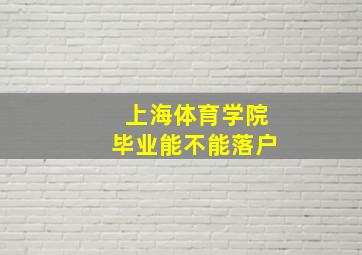 上海体育学院毕业能不能落户