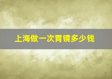 上海做一次胃镜多少钱