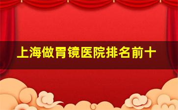 上海做胃镜医院排名前十