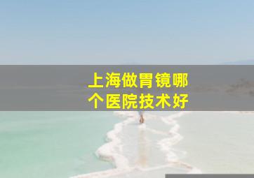 上海做胃镜哪个医院技术好