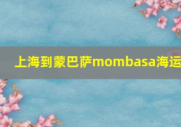 上海到蒙巴萨mombasa海运费