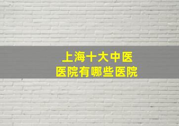 上海十大中医医院有哪些医院