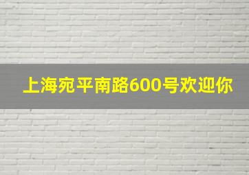 上海宛平南路600号欢迎你