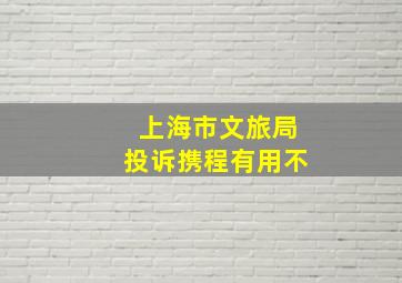 上海市文旅局投诉携程有用不