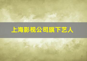 上海影视公司旗下艺人