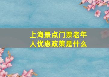 上海景点门票老年人优惠政策是什么