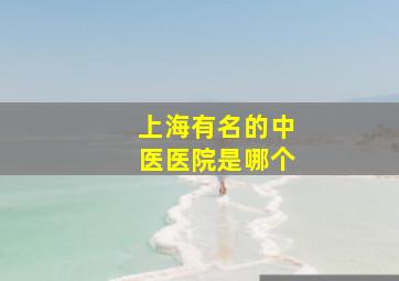 上海有名的中医医院是哪个