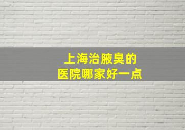 上海治腋臭的医院哪家好一点