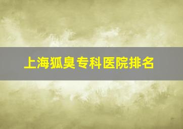 上海狐臭专科医院排名