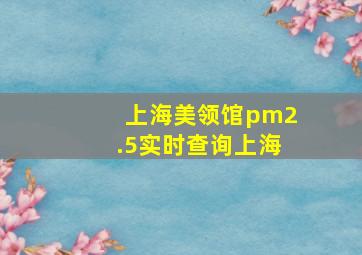 上海美领馆pm2.5实时查询上海