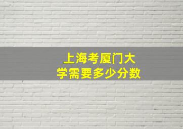 上海考厦门大学需要多少分数