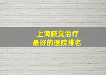 上海腋臭治疗最好的医院排名