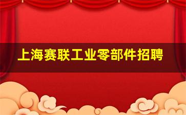 上海赛联工业零部件招聘