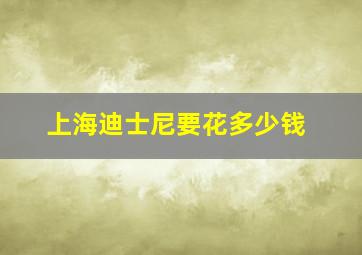 上海迪士尼要花多少钱