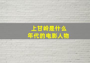 上甘岭是什么年代的电影人物