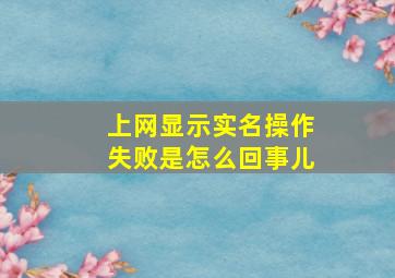 上网显示实名操作失败是怎么回事儿