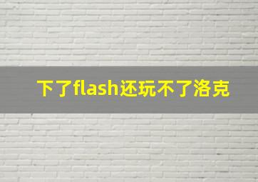 下了flash还玩不了洛克