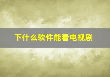 下什么软件能看电视剧