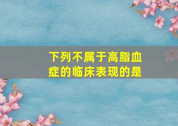 下列不属于高脂血症的临床表现的是