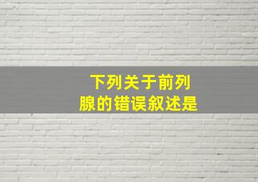 下列关于前列腺的错误叙述是