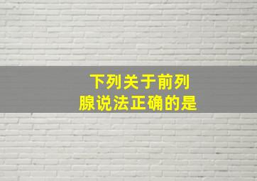 下列关于前列腺说法正确的是