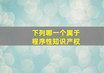 下列哪一个属于程序性知识产权