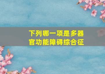 下列哪一项是多器官功能障碍综合征