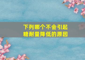 下列哪个不会引起糖耐量降低的原因