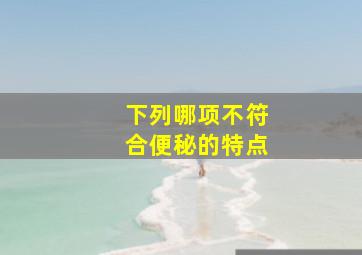 下列哪项不符合便秘的特点