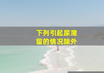 下列引起尿潴留的情况除外