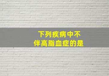 下列疾病中不伴高脂血症的是