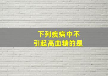 下列疾病中不引起高血糖的是