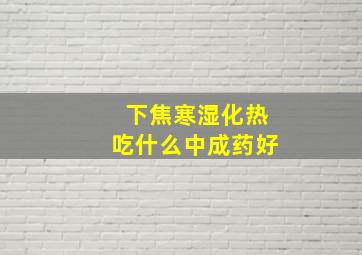 下焦寒湿化热吃什么中成药好