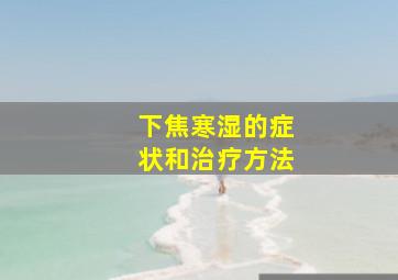 下焦寒湿的症状和治疗方法