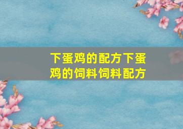 下蛋鸡的配方下蛋鸡的饲料饲料配方