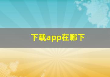 下载app在哪下