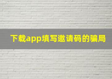 下载app填写邀请码的骗局