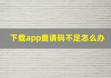 下载app邀请码不足怎么办