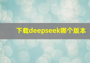 下载deepseek哪个版本