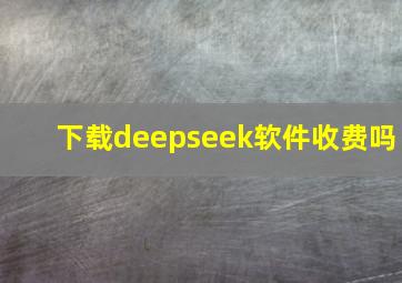 下载deepseek软件收费吗