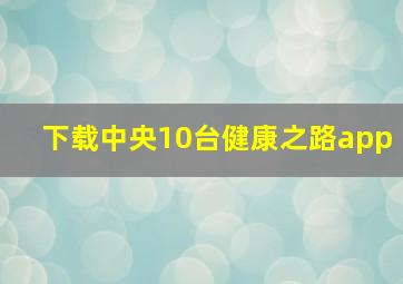 下载中央10台健康之路app