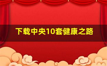 下载中央10套健康之路