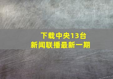 下载中央13台新闻联播最新一期